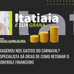 Exagerou nos gastos do carnaval? Especialista dá dicas de como retomar o controle financeiro