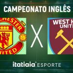 Horário e onde assistir ao vivo Manchester United x West Ham, pela Premier League